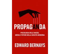 Propaganda: Psicologia delle masse, media e potere nella società moderna