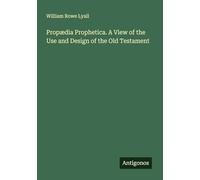 Propædia Prophetica. A View of the Use and Design of the Old Testament