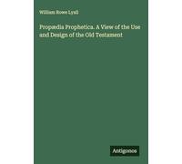 Propædia Prophetica. A View of the Use and Design of the Old Testament