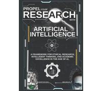 PROPEL YOUR RESEARCH WITH ARTIFICIAL INTELLIGENCE: A Framework for Ethical Research, Intelligent Thinking, and Academic Excellence in the Age of AI.
