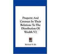 Property and Contract in Their Relations to the Distribution of Wealth V2 Ely, Richard T. (Auteur)