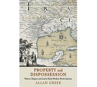 Property and Dispossession: Natives, Empires and Land in Early Modern North America