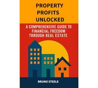 Property Profits Unlocked: A Comprehensive Guide to Financial Freedom Through Real Estate
