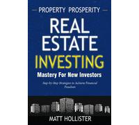 Property Prosperity: Mastering Real Estate Investment Paths For New Investors: Step-By-Step Strategies To Achieve Financial Freedom