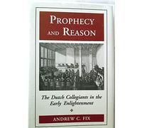 Prophecy and Reason: The Dutch Collegiants in the Early Enlightenment