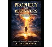 PROPHECY FOR BEGINNERS. How To Hear, Understand and Respond to the Voice of God: God is still speaking... Are You Listening