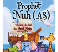 Prophet Nuh (A.S.): The Man Who Built the First Ship: An Illustrated Islamic Storybook for Muslim Kids with Fun Educational Activities Inside