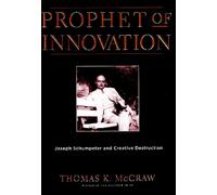 Prophet of Innovation: Joseph Schumpeter and Creative Destruction