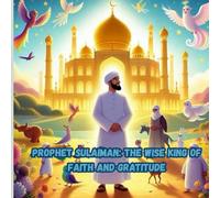 Prophet Sulaiman: The Wise King of Faith and Gratitude