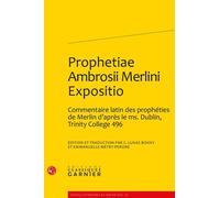 Prophetiae Ambrosii Merlini Expositio - Edition Et Traduction D'un Commentaire Latin Des Prophéties De Merlin D'après Le Ms