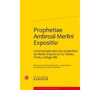 Prophetiae Ambrosii Merlini Expositio - Edition Et Traduction D'un Commentaire Latin Des Prophéties De Merlin D'après Le Ms