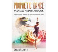 Prophetic Dance Manual and Handbook: The Expressions, Gestures and Word of God through Dance