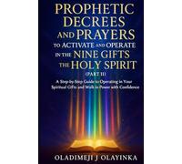 PROPHETIC DECREES AND PRAYERS TO ACTIVATE AND OPERATE IN THE NINE GIFTS OF HOLY SPIRIT (PART II): A STEP-BY-STEP GUIDE TO OPERATING IN YOUR SPIRITUAL GIFTS AND WALKING IN THE POWER WITH CONFIDENCE