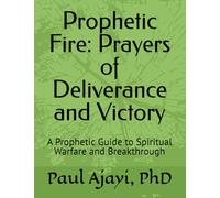 Prophetic Fire: Prayers of Deliverance and Victory: A Prophetic Guide to Spiritual Warfare and Breakthrough