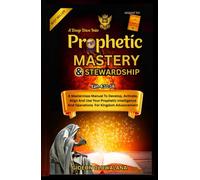 Prophetic Mastery And Stewardship - A Deep Dive.: A Masterclass Manual To Develop, Activate, Align and Use Your Prophetic Intelligence For Kingdom Advancement