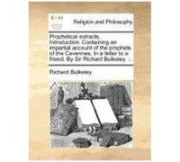 Prophetical Extracts. Introduction. Containing An Impartial Account Of The Prophets Of The Cevennes. In A Letter To A Friend. By Sir Richard Bulkeley.