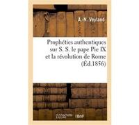 Prophéties authentiques sur S.S. le pape Pie IX et la révolution de Rome S.M. Napoléon III A.-N. Veyland (Auteur)
