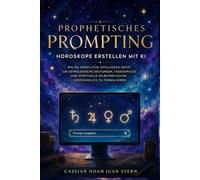 Prophetisches Prompting Horoskope erstellen mit KI: Wie du künstliche Intelligenz nutzt, um astrologische Deutungen, Tagesimpulse, Geburtshoroskope ... Selbstreflexion verständlich zu formulieren