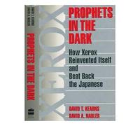 Prophets in the Dark: How Xerox Reinvented Itself and Beat Back the Japanese