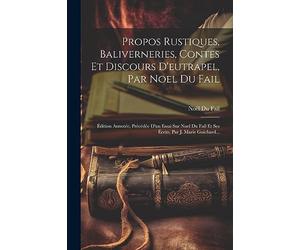 Propos Rustiques, Baliverneries, Contes Et Discours D'eutrapel, Par Noel Du Fail: Édition Annotée, Précédée D'un Essai Sur Noel Du Fail Et Ses Écrits, Par J. Marie Guichard...