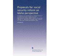 Proposals for social security reform an Idaho perspective: A briefing by the Subcommittee on Human Services of the Select Committee on Aging, House of ... 14, 1983, Coeur D'Alene and Lewiston, Idaho