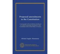 Proposed amendments to the Constitution (Vol-1): A monograph on the resolutions introduced in Congress proposing amendments to the Constitution of the United States of America