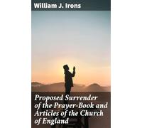 Proposed Surrender of the Prayer-Book and Articles of the Church of England