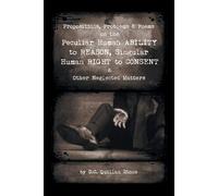 Propositions, Problems & Poems On The Peculiar Human Ability To Reason, Singular Human Right To Consent & Other Neglected Matters