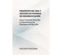 Propósito De Vida Y Sentido En Tiempos De Desorientación: Cómo Construir Dirección y Coherencia en las Elecciones del Día a Día