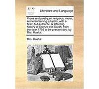 Prose and Poetry, on Religious, Moral, and Entertaining Subjects, with a Brief, But Authentic, & Affecting History of Orenzo and Sarah, from the Year Rueful, Mrs (Auteur)