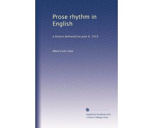 PROSE RHYTHM IN ENGLISH: A LECTURE DELIVERED ON JUNE 6, 1913.
