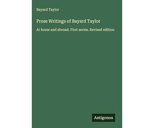 Prose Writings of Bayard Taylor: At home and abroad. First series. Revised edition