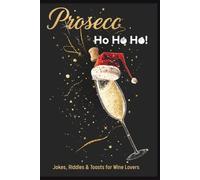 Prosecc Ho Ho Ho: A Christmas Joke Book: Jokes, Riddles, Toasts & Quotes for a Sparkling Wine Lover’s Christmas: Holiday Gag Gift, Funny Holiday Gag Gift Book for Prosecco & Champagne Fans