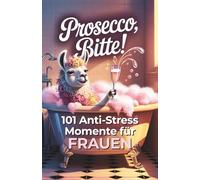 Prosecco, bitte! 101 Anti Stress Momente für Frauen: Das lustige Geschenkbuch mit Herz, Humor und einer Portion Ironie