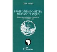 Prosélytisme chrétien au Congo français Missionnaires catholiques et protestants, une compétition âpre - Côme Kinata - L'harmattan - broché - Essai