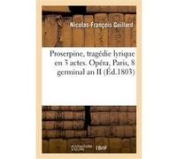 Proserpine, tragédie lyrique en 3 actes. Opéra, Paris, 8 germinal an II Nicolas François Guillard (Auteur)