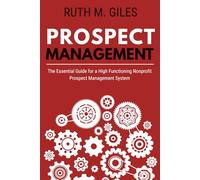 Prospect Management: The Essential Guide for a High Functioning Nonprofit Prospect Management System