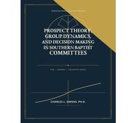 PROSPECT THEORY, GROUP DYNAMICS, AND DECISION MAKING IN SOUTHERN BAPTIST COMMITTEES