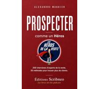 Prospecter comme un Héros: 200 interviews d'experts de la vente, 35 méthodes pour trouver plus de clients