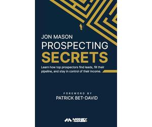 Prospecting Secrets: Learn How Top Prospectors Find Leads, Fill their Pipeline, and Stay in Control of their Income