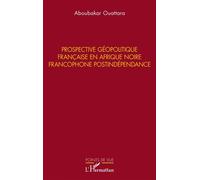 Prospective géopolitique française en Afrique noire francophone postindépendance - Aboubakar Ouattara - L'harmattan - broché - Essai