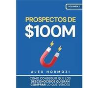 Prospectos de 100M Cmo conseguir que los desconocidos quieran comprar lo que vendes Cmo conseguir que los desconocidos quieran comprar lo que vendes - Ale Alex HormoziAlex Hormozi (Auteur)