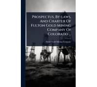 Prospectus, By-Laws, And Charter Of Fulton Gold Mining Company Of Colorado ...