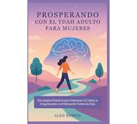 PROSPERANDO CON EL TDAH ADULTO PARA MUJERES: Estrategias Prácticas para Mantener la Calma, la Organización y la Motivación Todos los Días