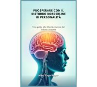 Prosperare Con Il Disturbo Borderline Di Personalità: Una Guida Alla Libertà Emotiva Dal Dolore E Trauma