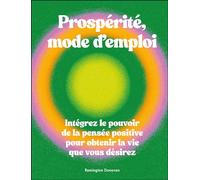 Prospérité, mode d'emploi: Intégrez le pouvoir de la pensée positive pour obtenir la vie que vous désirez