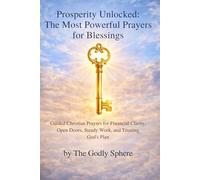 Prosperity Unlocked: The Most Powerful Prayers for Blessings: Powerful Christian Prayers for Prosperity, Provision, Success, and Living Under God's Favor