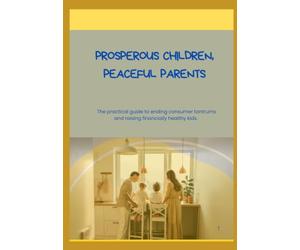 Prosperous Children, Peaceful Parents: The practical guide to ending consumer tantrums and raising financially healthy kids.