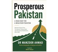 Prosperous Pakistan: A Road Map for a Wealthier Pakistan: Ten Years of Columns on Trade, Reform, and Growth