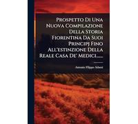 Prospetto Di Una Nuova Compilazione Della Storia Fiorentina Da Suoi Principj Fino All'estinzione Della Reale Casa De' Medici.......